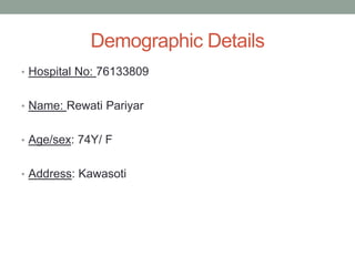 Demographic Details
• Hospital No: 76133809
• Name: Rewati Pariyar
• Age/sex: 74Y/ F
• Address: Kawasoti
 