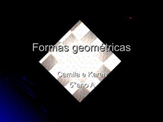 Formas geométricas

    Camila e Karen
      5°ano A
 