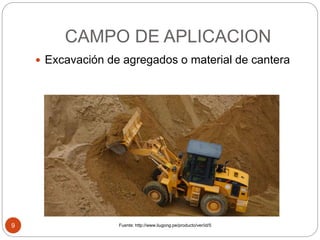 CAMPO DE APLICACION
9
 Excavación de agregados o material de cantera
Fuente: http://www.liugong.pe/producto/ver/id/5
 