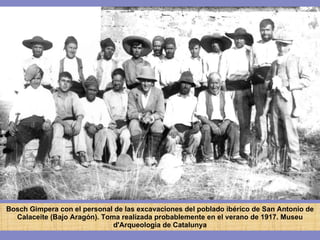 Bosch Gimpera con el personal de las excavaciones del poblado ibérico de San Antonio de Calaceite (Bajo Aragón). Toma realizada probablemente en el verano de 1917.  Museu d'Arqueologia de Catalunya 