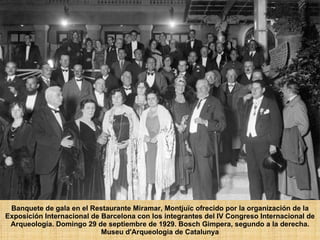 Banquete de gala en el Restaurante Miramar, Montjuïc ofrecido por la organización de la Exposición Internacional de Barcelona con los integrantes del IV Congreso Internacional de Arqueología. Domingo 29 de septiembre de 1929. Bosch Gimpera, segundo a la derecha.  Museu d'Arqueologia de Catalunya 