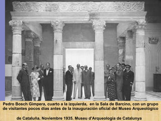 Pedro Bosch Gimpera, cuarto a la izquierda,  en la Sala de Barcino, con un grupo de visitantes pocos días antes de la inauguración oficial del Museo Arqueológico de Cataluña. Noviembre 1935. Museu d'Arqueologia de Catalunya   