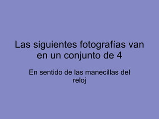 Las siguientes fotografías van en un conjunto de 4 En sentido de las manecillas del reloj 