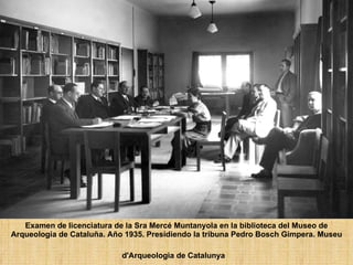Examen de licenciatura de la Sra Mercé Muntanyola en la biblioteca del Museo de Arqueología de Cataluña. Año 1935. Presidiendo la tribuna Pedro Bosch Gimpera. Museu d'Arqueologia de Catalunya   