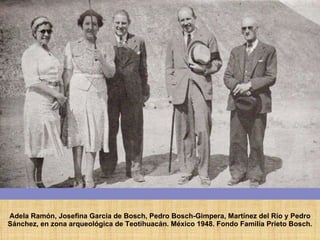 Adela Ramón, Josefina García de Bosch, Pedro Bosch-Gimpera, Martínez del Río y Pedro Sánchez, en zona arqueológica de Teotihuacán. México 1948. Fondo Familia Prieto Bosch. 
