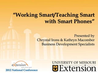 “Working Smart/Teaching Smart
               with Smart Phones”

                                              Presented by
                       Chrystal Irons & Kathryn Macomber
                         Business Development Specialists




2012 National Conference
 