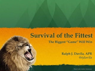 Survival of the Fittest
The Biggest “Game” Will Win
Photo Credit: Andrew Zuckerman
Ralph J. Davila, APR
@rjdavila
 