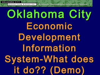 Oklahoma CityOklahoma City
EconomicEconomic
DevelopmentDevelopment
InformationInformation
System-What doesSystem-What does
it do?? (Demo)it do?? (Demo)
 