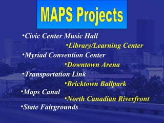 •Civic Center Music Hall
•Library/Learning Center
•Myriad Convention Center
•Downtown Arena
•Transportation Link
•Bricktown Ballpark
•Maps Canal
•North Canadian Riverfront
•State Fairgrounds
 
