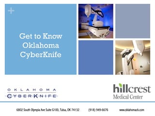 +
Get to Know
Oklahoma
CyberKnife
6802 South Olympia Ave Suite G100, Tulsa, OK 74132 (918) 949-6676 www.oklahomack.com
 