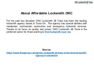 About Affordable Locksmith OKC
For the past two decades, OKC Locksmith JB Tulsa has been the leading
locksmith agency based in Tulsa Ok. The agency has special abilities with
residential, commercial, automotive and emergency locksmith services.
Thanks to its focus on quality and prices, OKC Locksmith JB Tulsa is the
preferred option for those wanting to find locksmith near me.
Source:
https://www.freeprnow.com/pr/okc-locksmith-jb-tulsa-is-the-best-locksmith-
agency-in-claremore
 