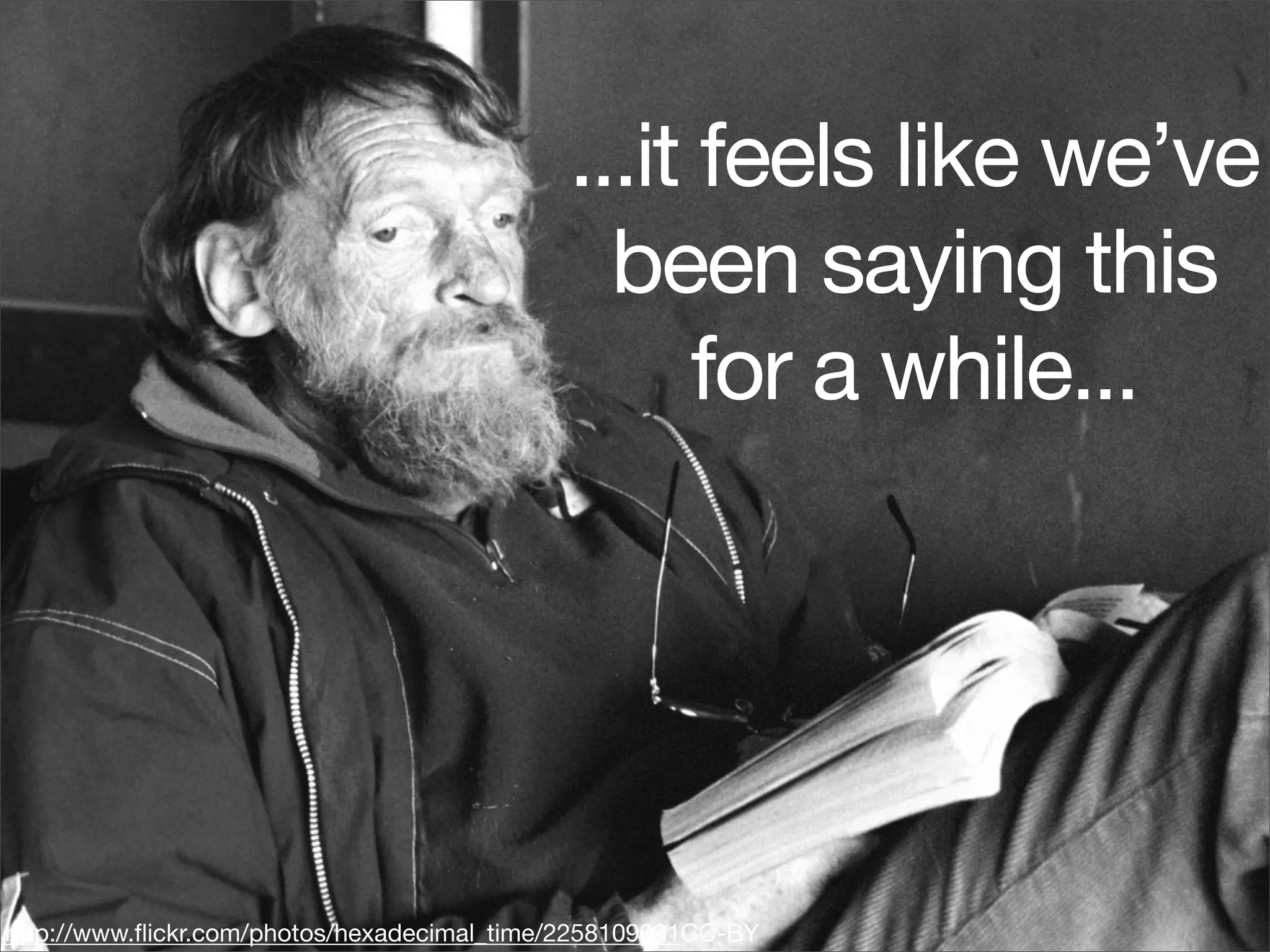 ...it feels like we’ve
                                              been saying this
                                                  for a while...




http://www.ﬂickr.com/photos/hexadecimal_time/2258109091CC-BY
 