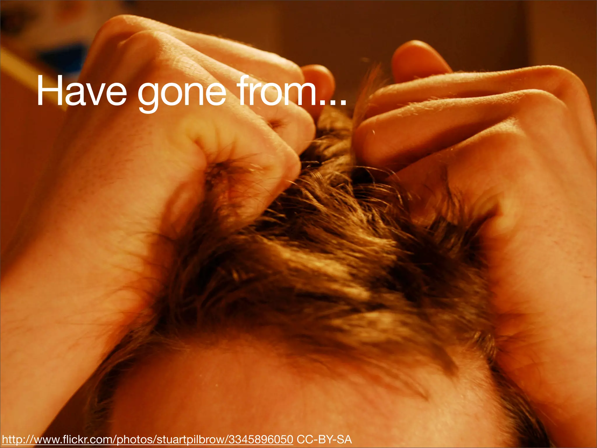 Have gone from...




http://www.ﬂickr.com/photos/stuartpilbrow/3345896050 CC-BY-SA
 