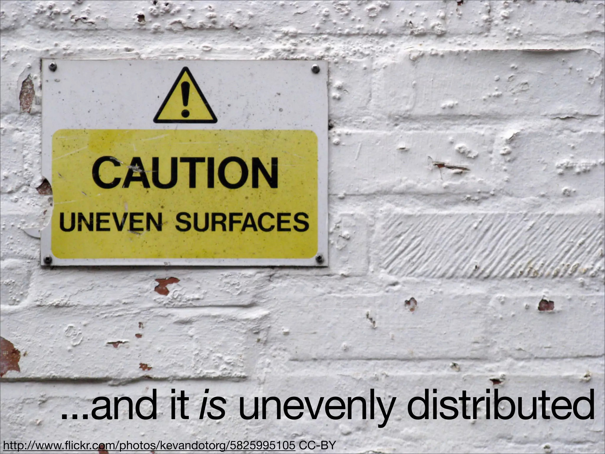 ...and it is unevenly distributed
http://www.ﬂickr.com/photos/kevandotorg/5825995105 CC-BY
 