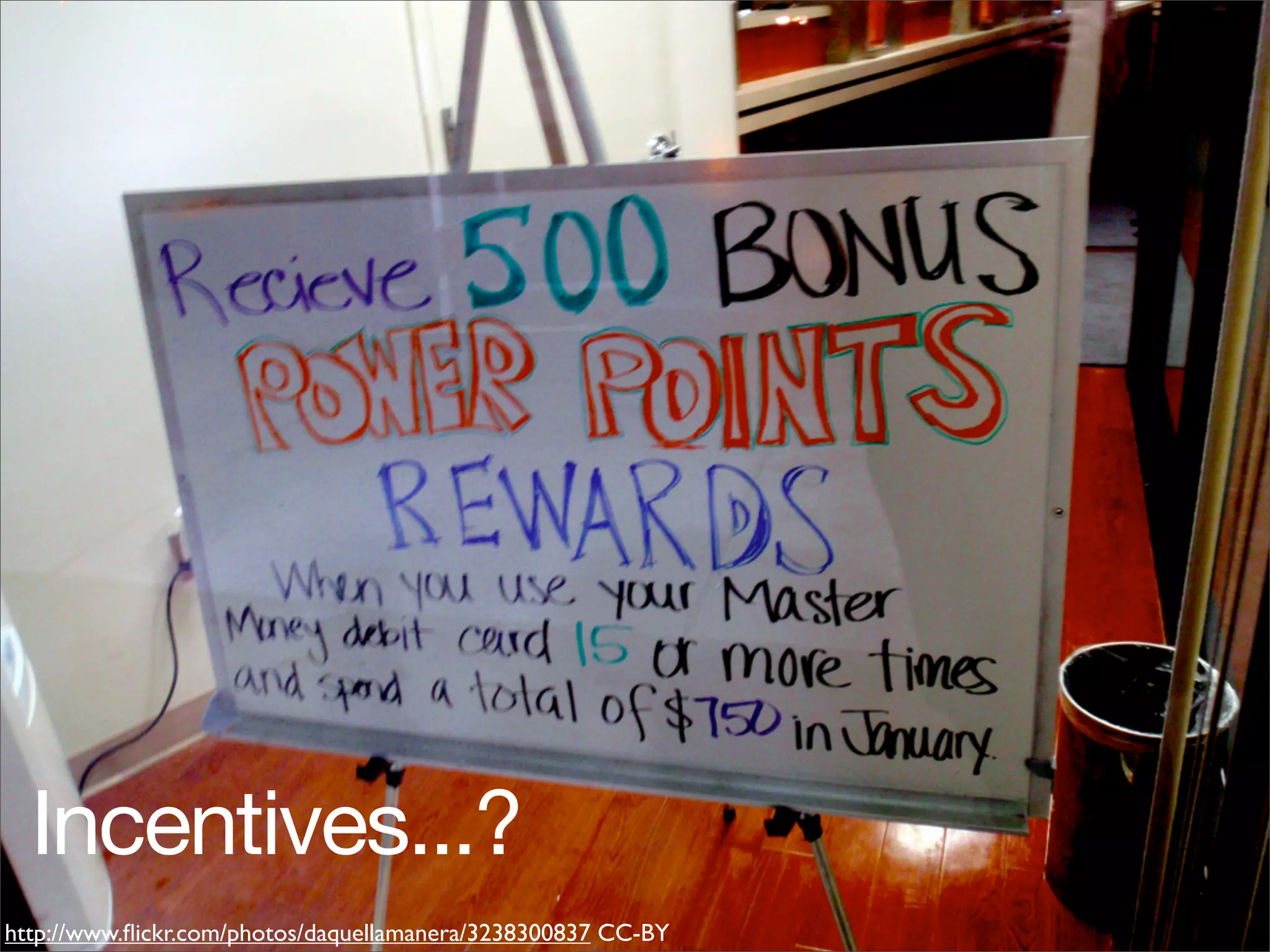 Incentives...?
http://www.ﬂickr.com/photos/daquellamanera/3238300837 CC-BY
 