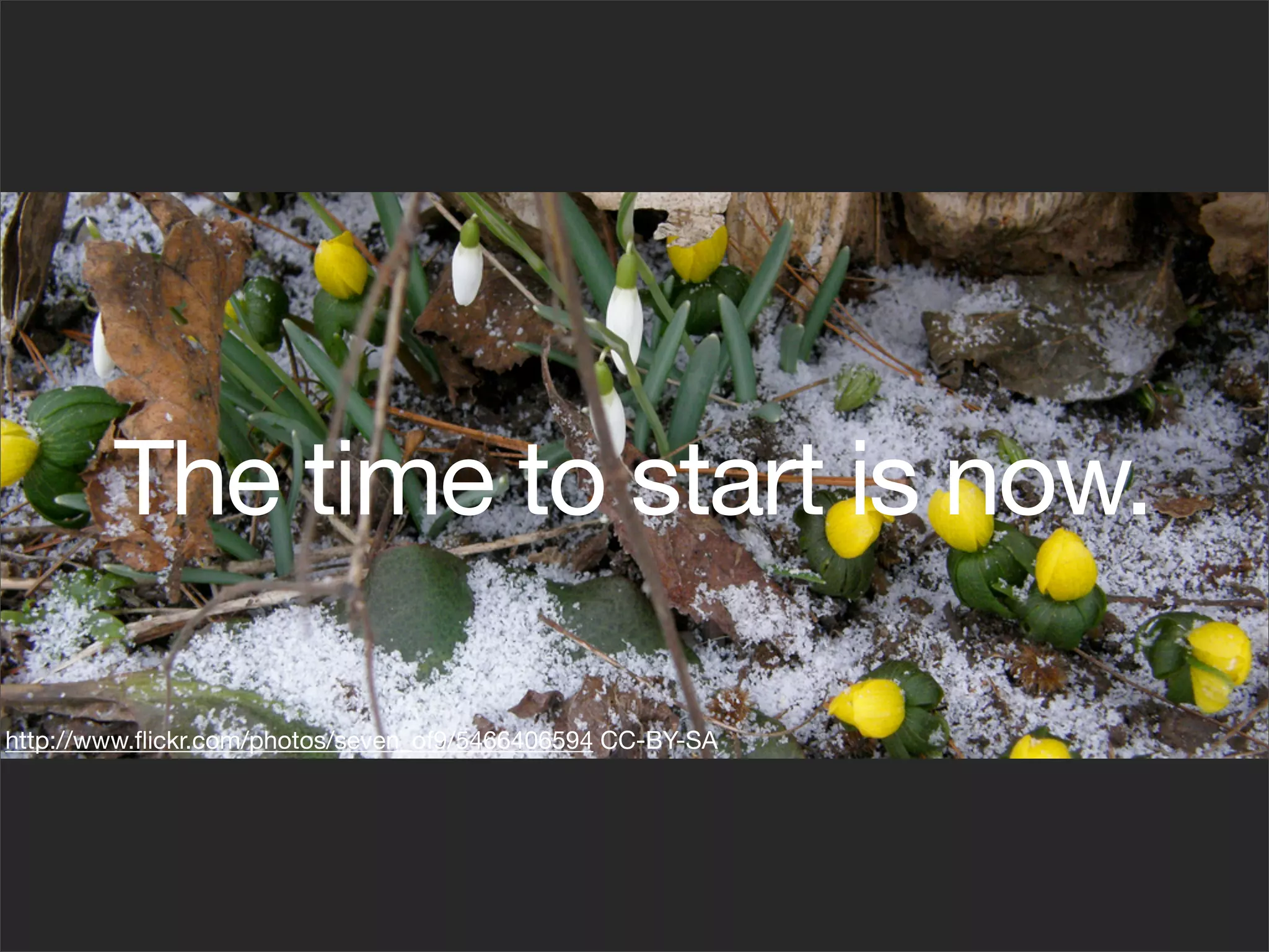 The time to start is now.

http://www.ﬂickr.com/photos/seven_of9/5466406594 CC-BY-SA
 