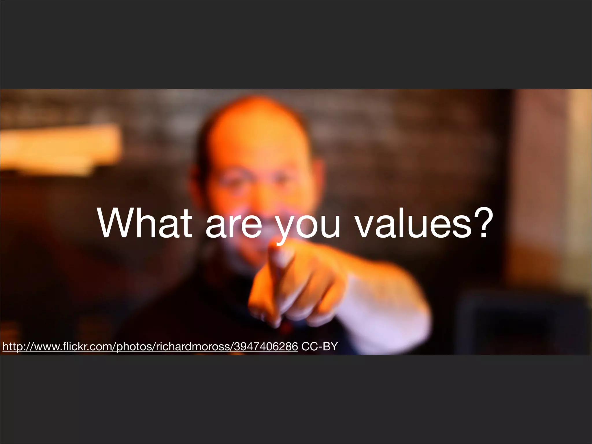 What are you values?

http://www.ﬂickr.com/photos/richardmoross/3947406286 CC-BY
 