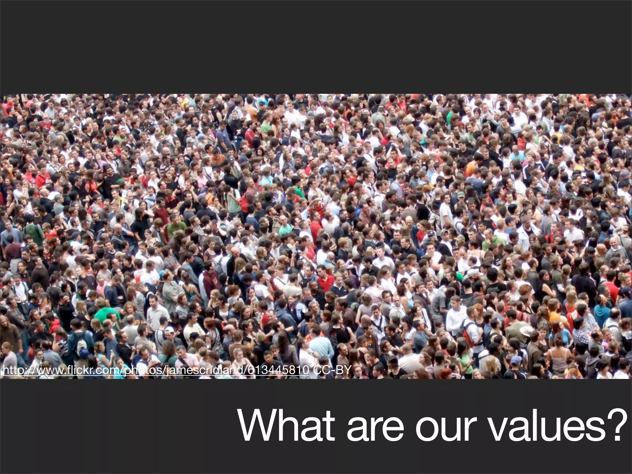 http://www.ﬂickr.com/photos/jamescridland/613445810 CC-BY




                                      What are our values?
 