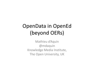 OpenData in OpenEd
(beyond OERs)
Mathieu d’Aquin
@mdaquin
Knowledge Media Institute,
The Open University, UK
 