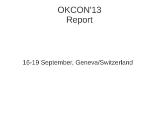 OKCON'13
Report
16-19 September, Geneva/Switzerland
 