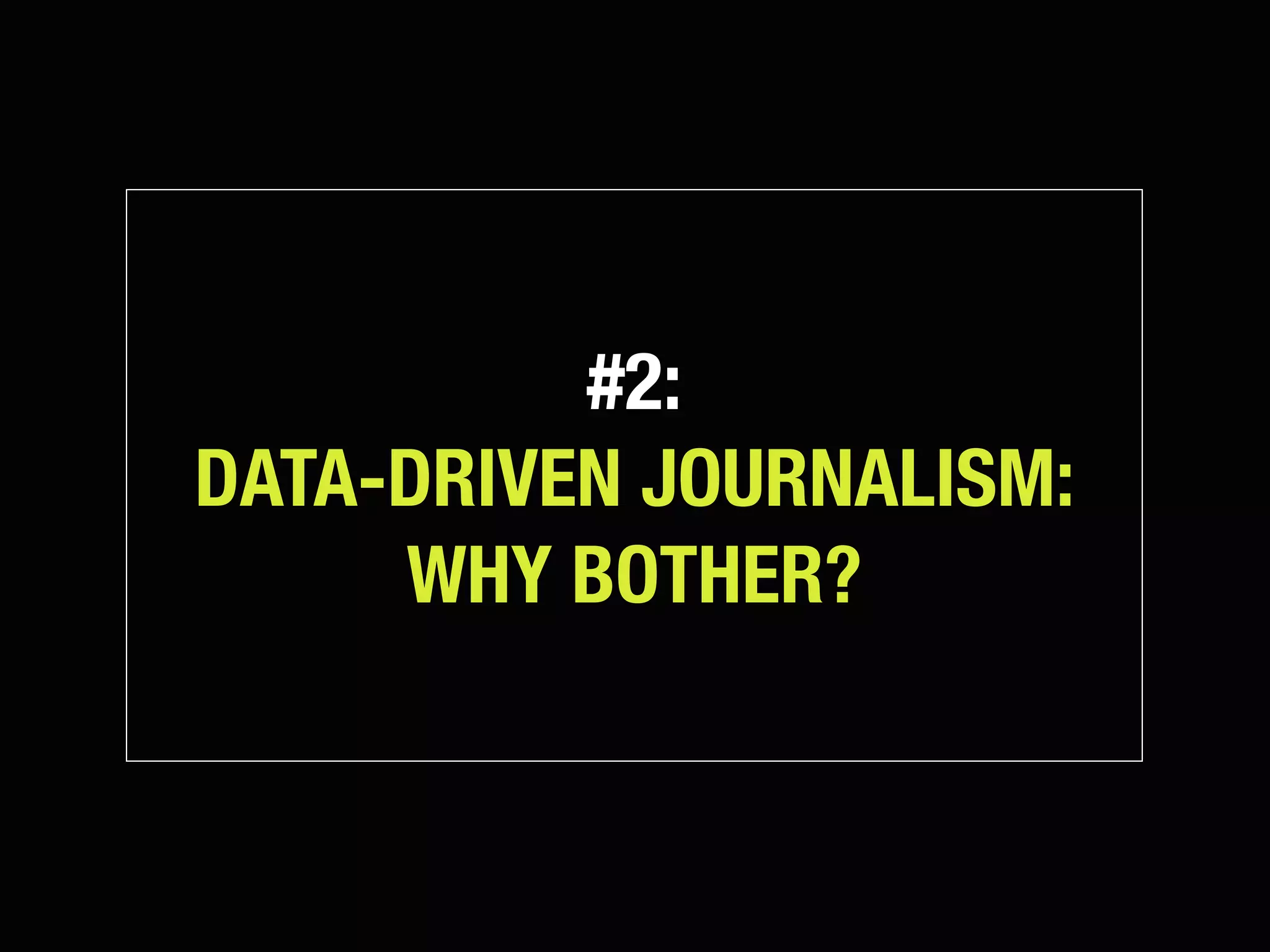 #2:
DATA-DRIVEN JOURNALISM:
     WHY BOTHER?
 