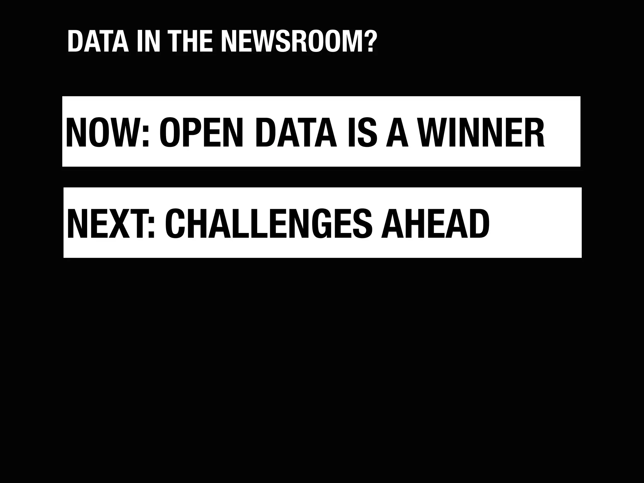 DATA IN THE NEWSROOM?


NOW: OPEN DATA IS A WINNER

NEXT: CHALLENGES AHEAD
 