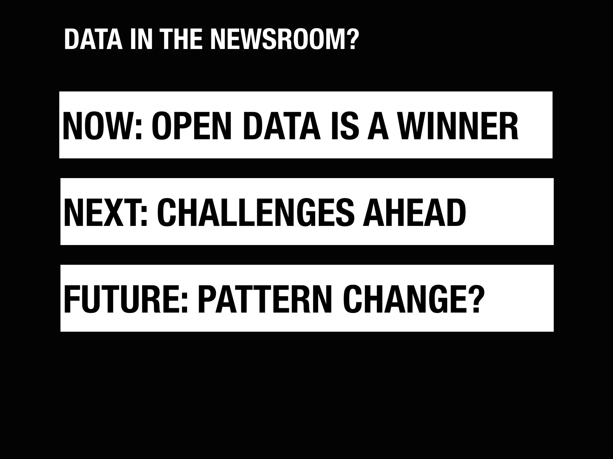 DATA IN THE NEWSROOM?


NOW: OPEN DATA IS A WINNER

NEXT: CHALLENGES AHEAD

FUTURE: PATTERN CHANGE?
 