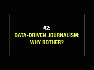 #2:
DATA-DRIVEN JOURNALISM:
     WHY BOTHER?
 