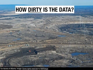 HOW DIRTY IS THE DATA?




Tar Sands of Alberta. Image: Some rights reserved by NWFblogs
 