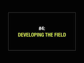 #4:
DEVELOPING THE FIELD
 