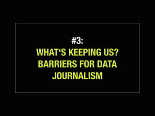 #3:
WHAT‘S KEEPING US?
BARRIERS FOR DATA
   JOURNALISM
 
