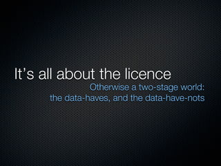 It’s all about the licence
               Otherwise a two-stage world:
     the data-haves, and the data-have-nots
 