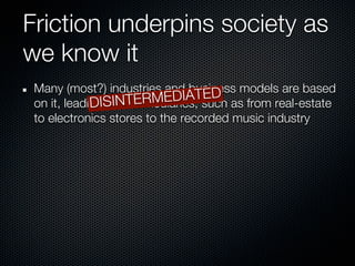 Friction underpins society as
we know it
 Many (most?) industries and business models are based
                                   ED
                           EDIATsuch as from real-estate
 on it, leading SINTERM
             DI to intermediaries,
 to electronics stores to the recorded music industry
 