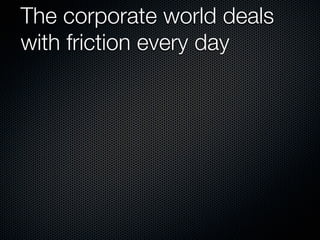 The corporate world deals
with friction every day
 