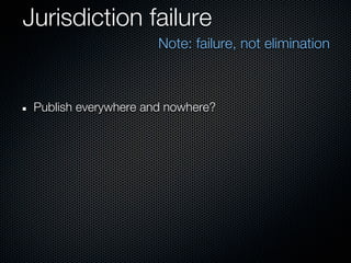 Jurisdiction failure
                      Note: failure, not elimination



 Publish everywhere and nowhere?
 