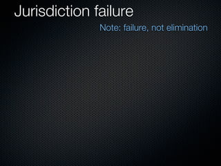 Jurisdiction failure
              Note: failure, not elimination
 