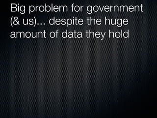 Big problem for government
(& us)... despite the huge
amount of data they hold
 
