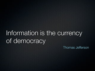 Information is the currency
of democracy
                    Thomas Jefferson
 