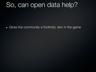 So, can open data help?


Gives the community a foothold, skin in the game
 