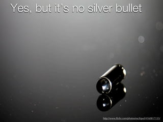 Yes, but it’s no silver bullet




                     http://www.ﬂickr.com/photos/eschipul/4160817135/
 