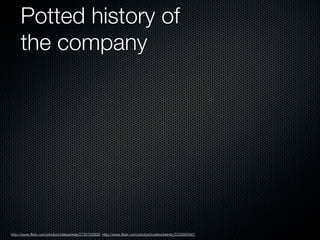 Potted history of
     the company




http://www.flickr.com/photos/oldeyankee/2720102926; http://www.flickr.com/photos/toddwickersty/2230065901
 