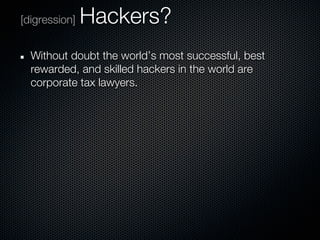 [digression]   Hackers?
  Without doubt the world’s most successful, best
  rewarded, and skilled hackers in the world are
  corporate tax lawyers.
 