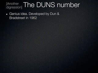 [Another
digression]   The DUNS number
  Genius idea. Developed by Dun &
  Bradstreet in 1962
 
