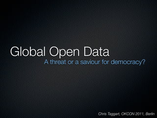 Global Open Data
     A threat or a saviour for democracy?




                        Chris Taggart, OKCON 2011, Berlin
 