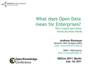 What does Open Data  mean for Enterprises?  Why  Linked  Open Data  meets Business Needs Andreas Blumauer Semantic Web Company (SWC) http://www.semantic-web.at OKFN / OGD Austria  http://www.opendata.at   OKCon 2011, Berlin July, 1st, 2011 