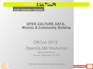 OPEN CULTURE DATA:
Metrics & Community Building
OKCon 2013:
OpenGLAM Workshop
Maarten Brinkerink
Geneva, September 16, 2013
t: @OpenCultuurData | #opencultuurdata
 