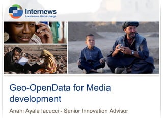 Geo-OpenData for Media
development
Anahi Ayala Iacucci - Senior Innovation Advisor

 