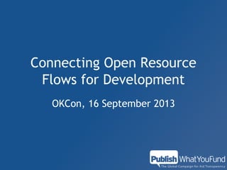 Connecting Open Resource
Flows for Development
OKCon, 16 September 2013

 