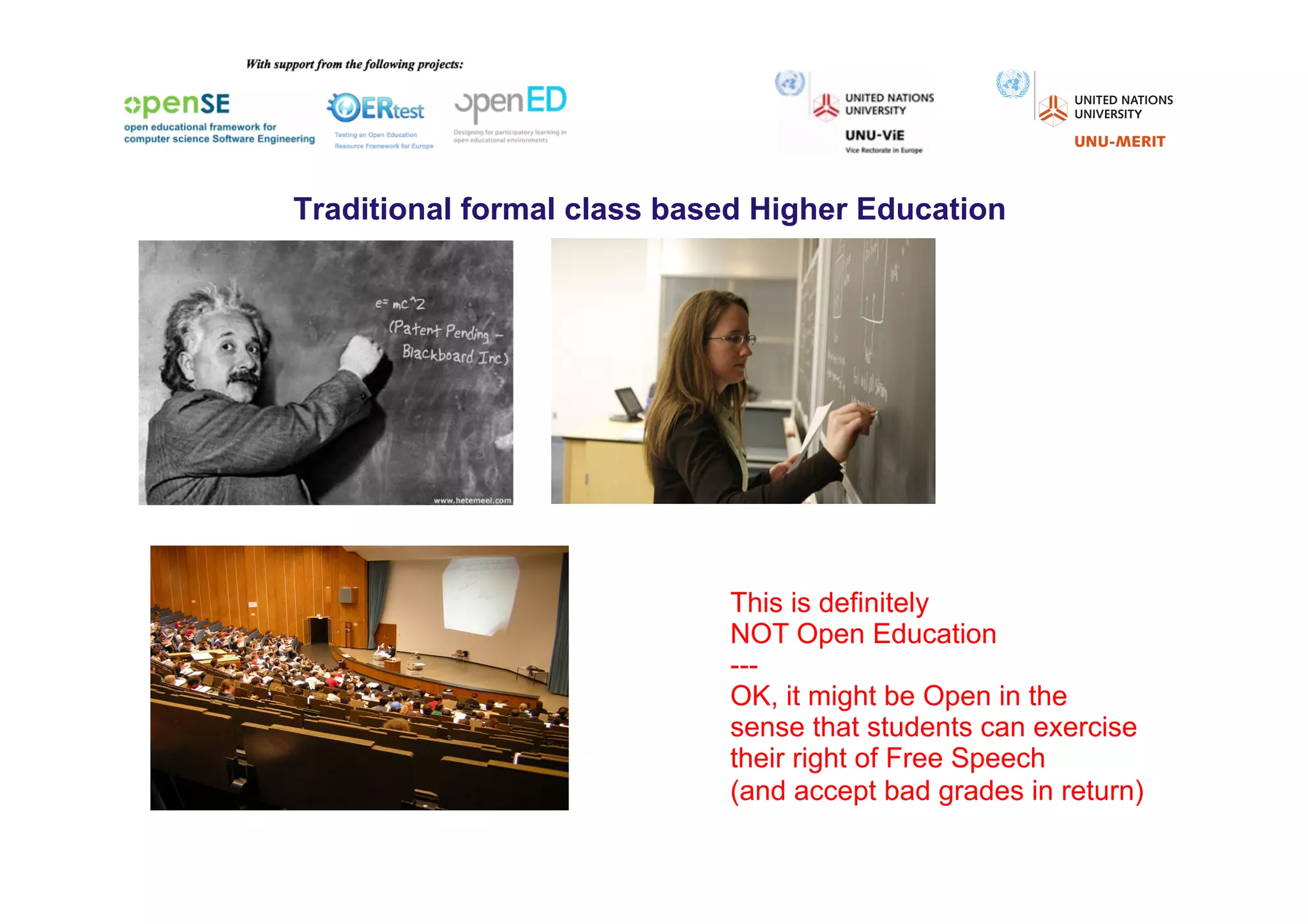 Traditional formal class based Higher Education




                            This is definitely
                            NOT Open Education
                            ---
                            OK, it might be Open in the
                            sense that students can exercise
                            their right of Free Speech
                            (and accept bad grades in return)
 