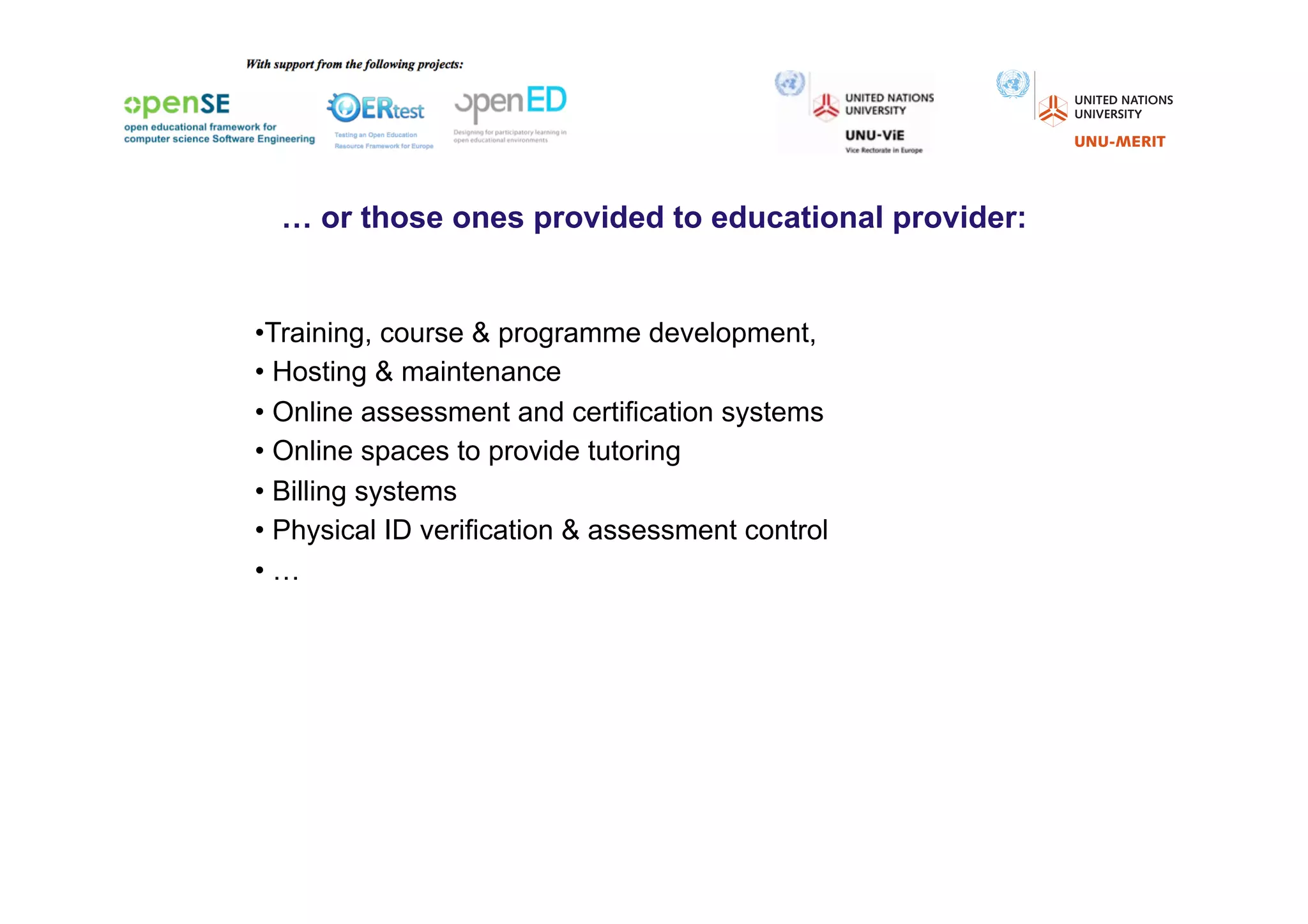 … or those ones provided to educational provider:


• Training, course & programme development,
•  Hosting & maintenance
•  Online assessment and certification systems
•  Online spaces to provide tutoring
•  Billing systems
•  Physical ID verification & assessment control
•  …
 